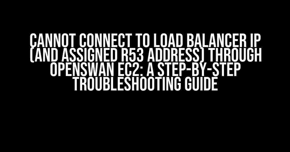 Cannot Connect to Load Balancer IP (and assigned R53 address) through Openswan EC2: A Step-by-Step Troubleshooting Guide