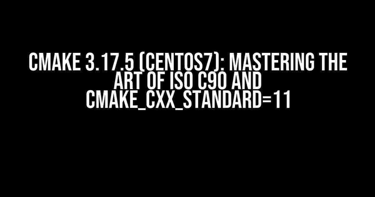 Cmake 3.17.5 (Centos7): Mastering the Art of ISO C90 and CMAKE_CXX_STANDARD=11