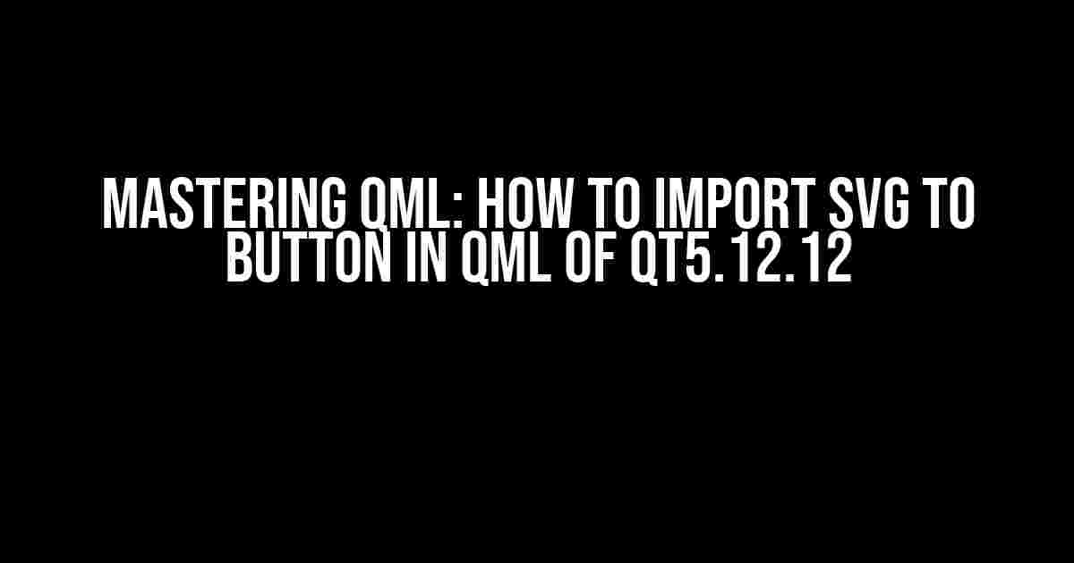 Mastering QML: How to Import SVG to Button in QML of QT5.12.12