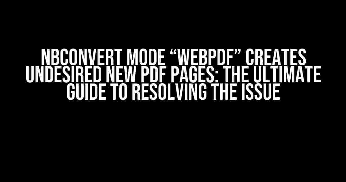 Nbconvert Mode “webpdf” Creates Undesired New PDF Pages: The Ultimate Guide to Resolving the Issue