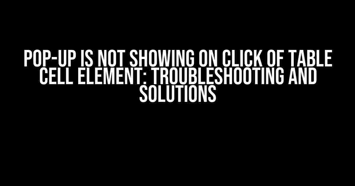 Pop-up is not showing on click of table cell element: Troubleshooting and Solutions