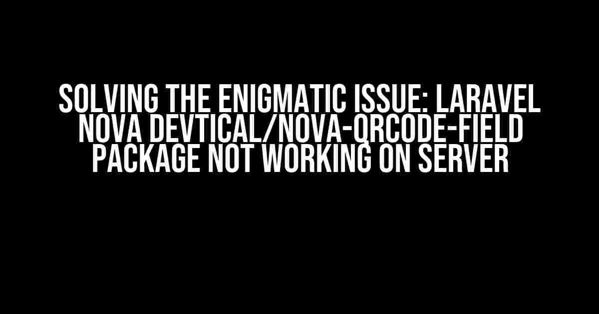 Solving the Enigmatic Issue: Laravel Nova devtical/nova-qrcode-field Package Not Working on Server