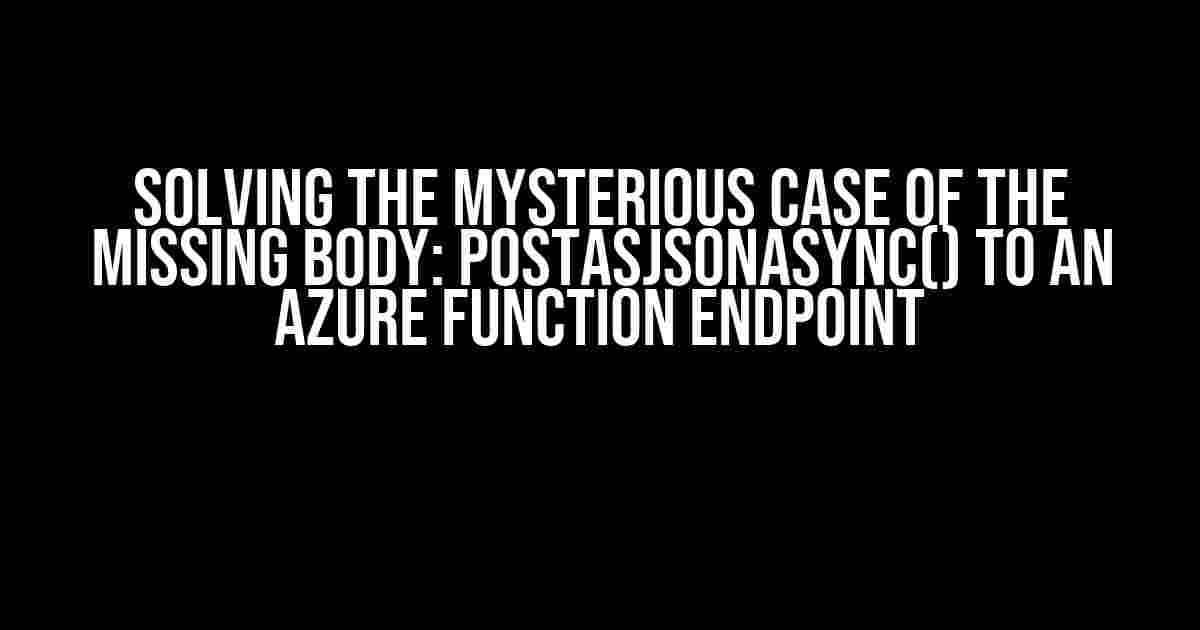 Solving the Mysterious Case of the Missing Body: PostAsJsonAsync() to an Azure Function Endpoint