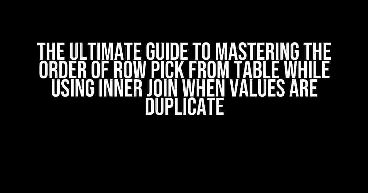 The Ultimate Guide to Mastering the Order of Row Pick from Table while using Inner Join when Values are Duplicate