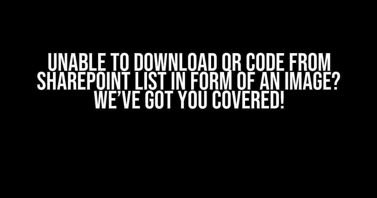 Unable to Download QR Code from SharePoint List in Form of an Image? We’ve Got You Covered!